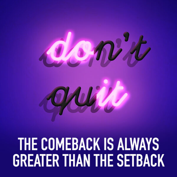 Don't quit. The comeback is always greater than the setback.