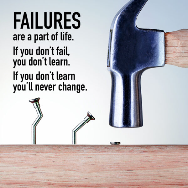 Failures are a part of life. If you don't fail, you don't learn. If you dont' learn, you'll never change.