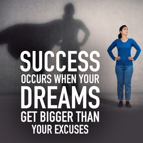 Success occurs when your dreams get bigger than your excuses.