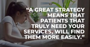 A great strategy means that patients that truly need your services, will find them more easily.